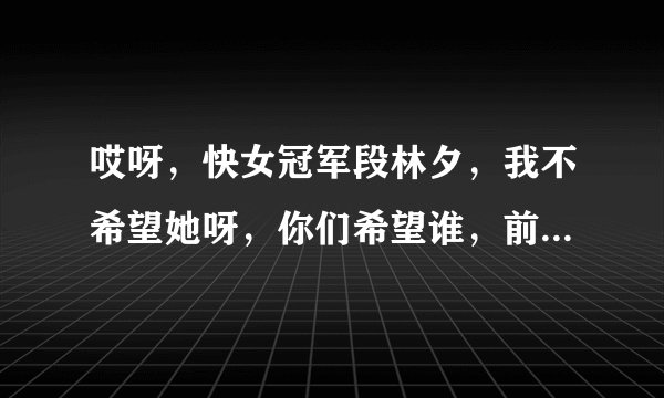 哎呀，快女冠军段林夕，我不希望她呀，你们希望谁，前三强是段林夕，刘忻，洪臣