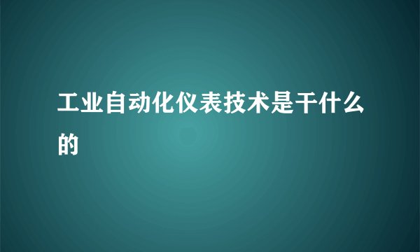 工业自动化仪表技术是干什么的