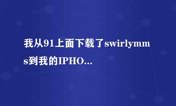 我从91上面下载了swirlymms到我的IPHONE上面但是我不会用额谁教教我
