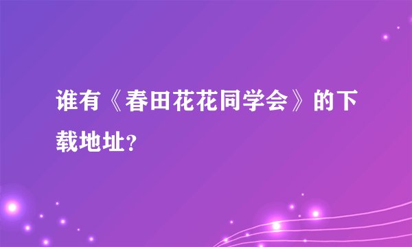 谁有《春田花花同学会》的下载地址？