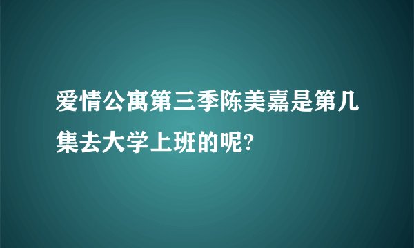 爱情公寓第三季陈美嘉是第几集去大学上班的呢?