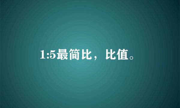 1:5最简比，比值。