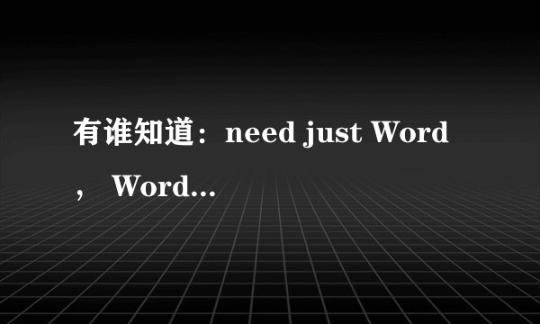 有谁知道：need just Word， Word has Word。怎么翻译，不懂， 于是谦虚请