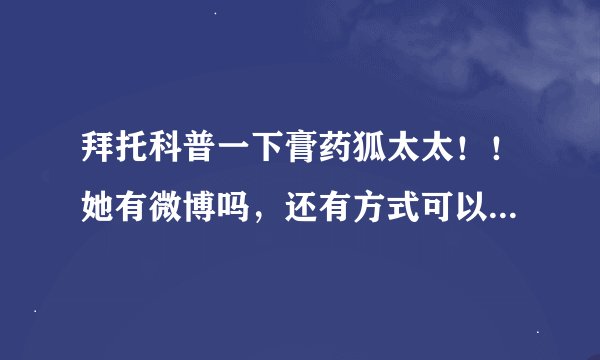 拜托科普一下膏药狐太太！！她有微博吗，还有方式可以知道她的消息啊！！！