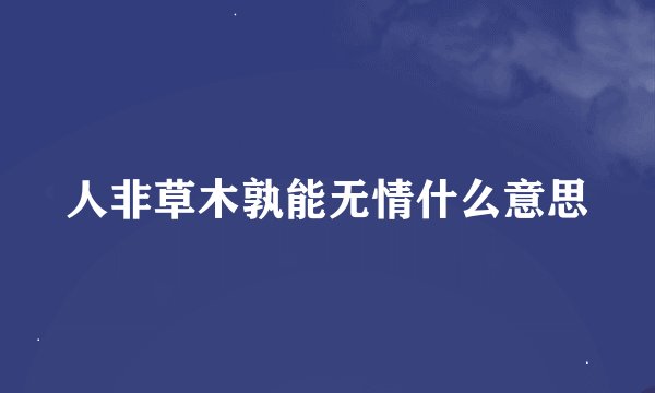 人非草木孰能无情什么意思