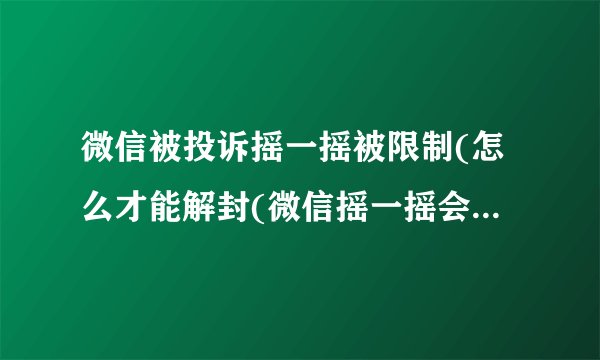 微信被投诉摇一摇被限制(怎么才能解封(微信摇一摇会永久封禁吗)