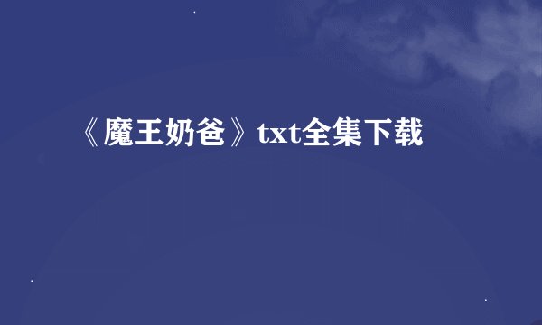 《魔王奶爸》txt全集下载