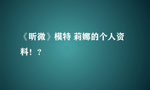 《昕微》模特 莉娜的个人资料！？