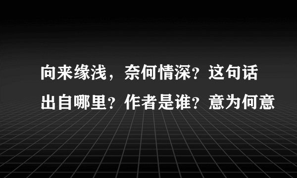 向来缘浅，奈何情深？这句话出自哪里？作者是谁？意为何意