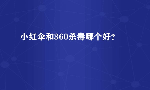 小红伞和360杀毒哪个好？