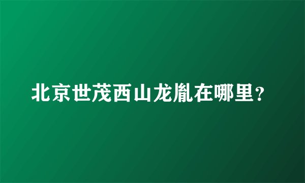 北京世茂西山龙胤在哪里？