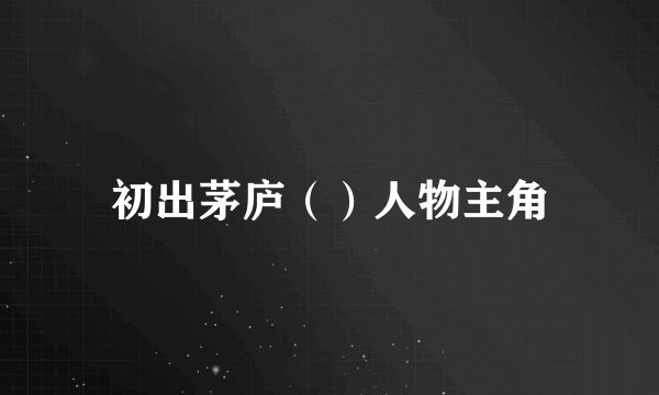初出茅庐（）人物主角
