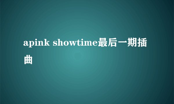 apink showtime最后一期插曲