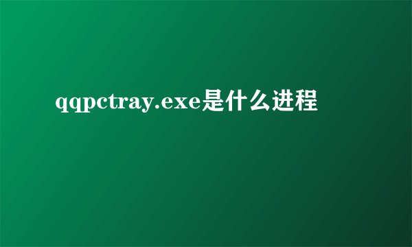 qqpctray.exe是什么进程