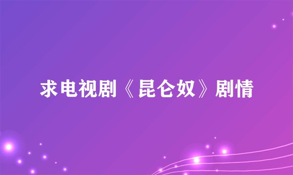 求电视剧《昆仑奴》剧情