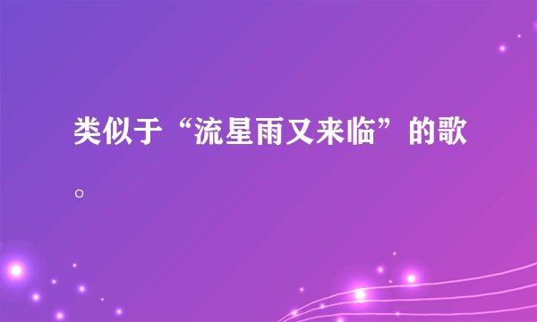 类似于“流星雨又来临”的歌。