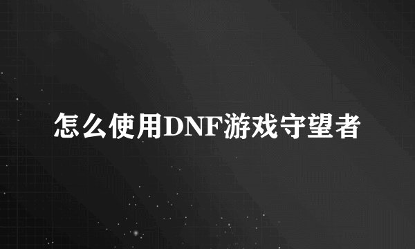 怎么使用DNF游戏守望者