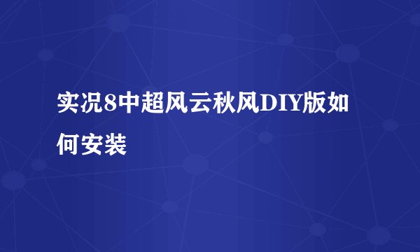 实况8中超风云秋风DIY版如何安装