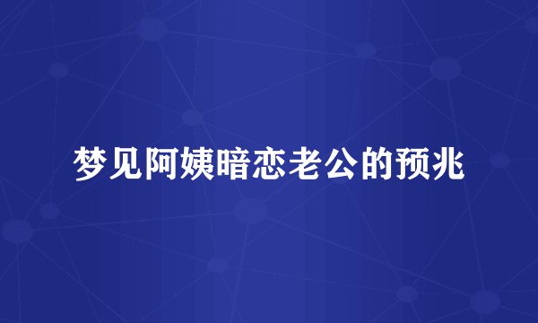 梦见阿姨暗恋老公的预兆