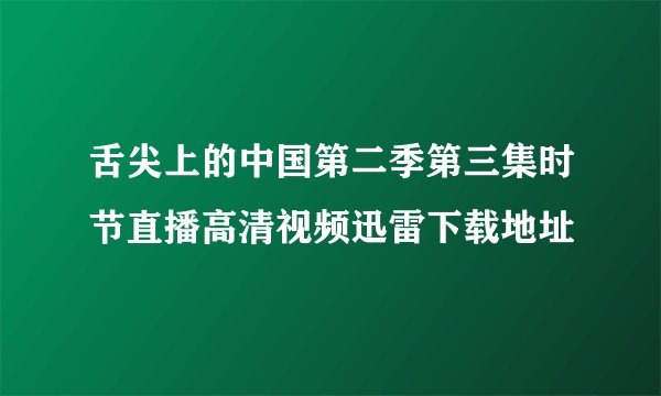 舌尖上的中国第二季第三集时节直播高清视频迅雷下载地址