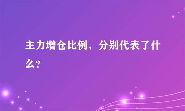 主力增仓比例，分别代表了什么？