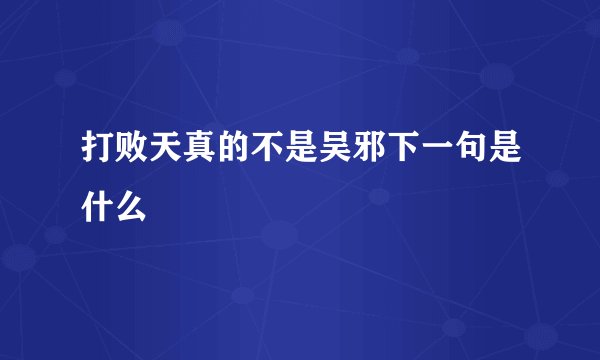 打败天真的不是吴邪下一句是什么