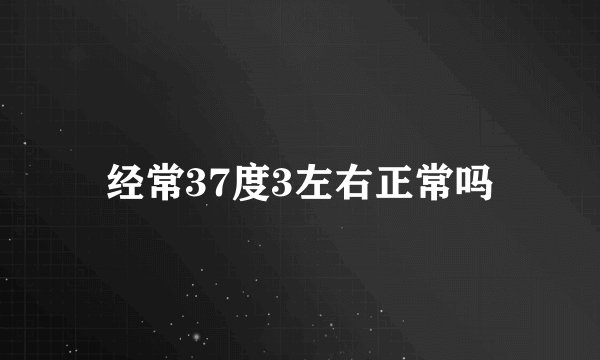 经常37度3左右正常吗