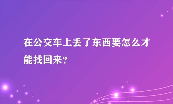 在公交车上丢了东西要怎么才能找回来？