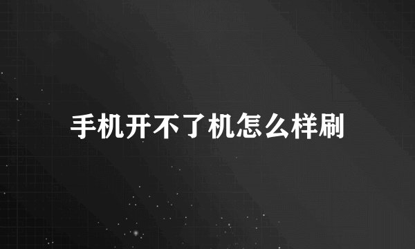 手机开不了机怎么样刷