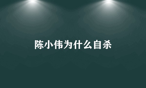 陈小伟为什么自杀