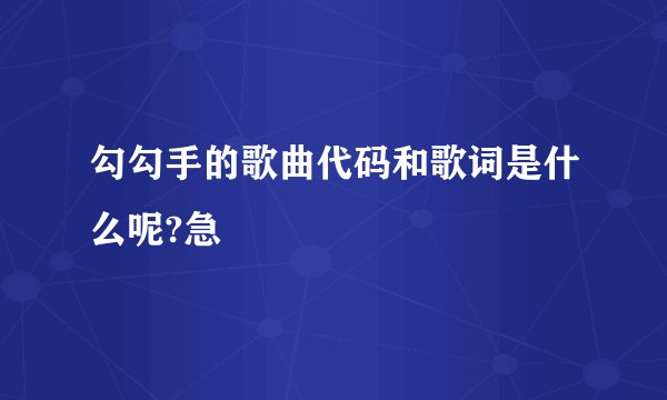 勾勾手的歌曲代码和歌词是什么呢?急
