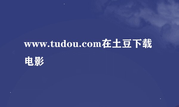 www.tudou.com在土豆下载电影