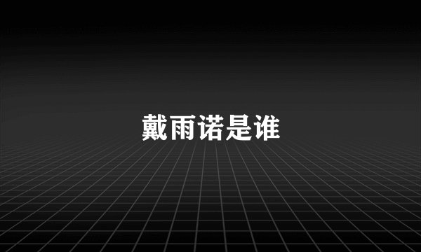 戴雨诺是谁