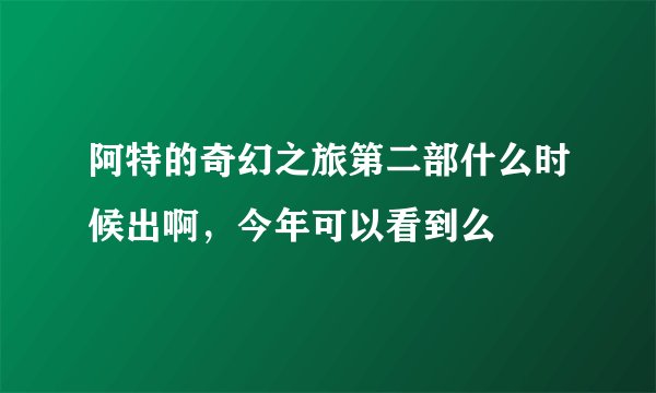阿特的奇幻之旅第二部什么时候出啊，今年可以看到么