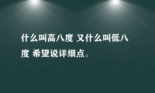 什么叫高八度 又什么叫低八度 希望说详细点。