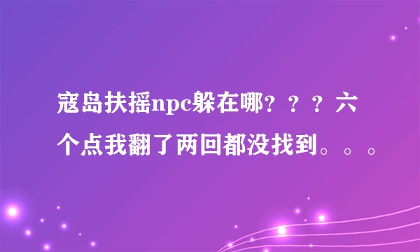 寇岛扶摇npc躲在哪？？？六个点我翻了两回都没找到。。。