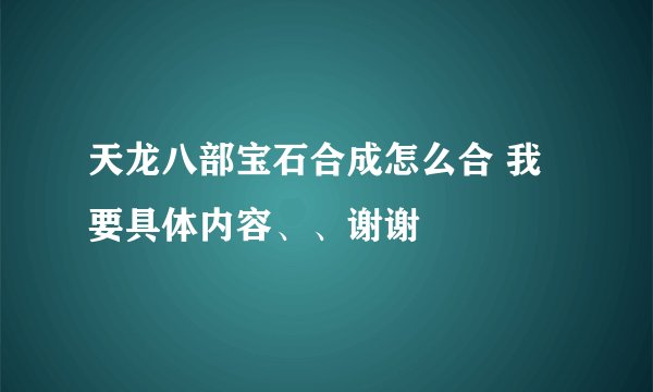 天龙八部宝石合成怎么合 我 要具体内容、、谢谢