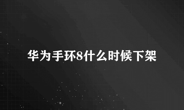华为手环8什么时候下架
