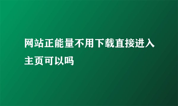 网站正能量不用下载直接进入主页可以吗