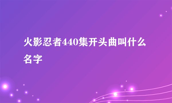 火影忍者440集开头曲叫什么名字