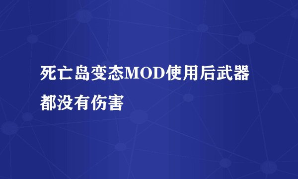 死亡岛变态MOD使用后武器都没有伤害