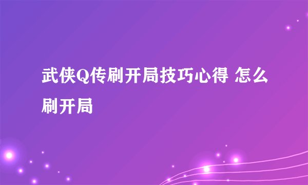 武侠Q传刷开局技巧心得 怎么刷开局