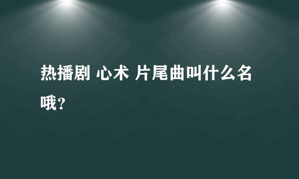 热播剧 心术 片尾曲叫什么名哦？