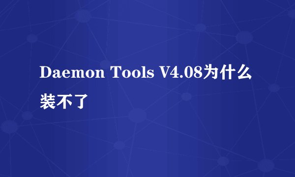 Daemon Tools V4.08为什么装不了