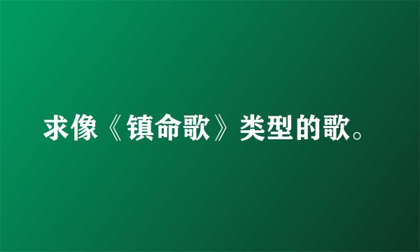 求像《镇命歌》类型的歌。