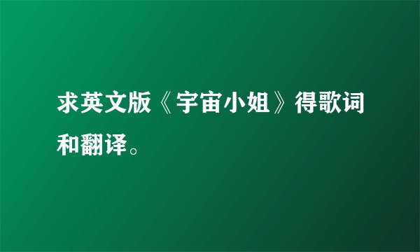 求英文版《宇宙小姐》得歌词和翻译。