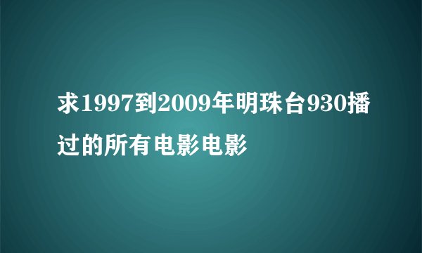 求1997到2009年明珠台930播过的所有电影电影