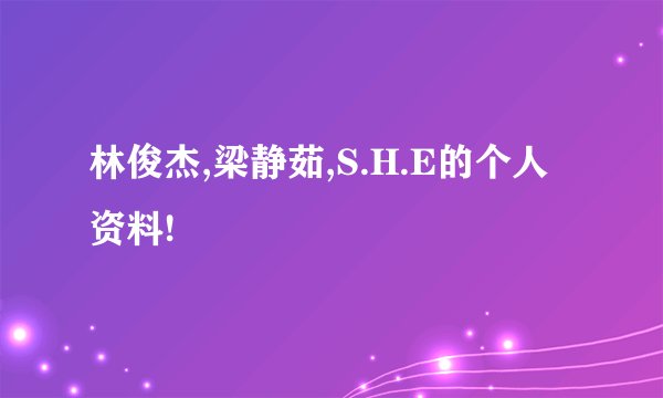 林俊杰,梁静茹,S.H.E的个人资料!
