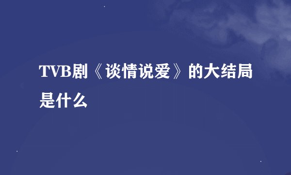 TVB剧《谈情说爱》的大结局是什么