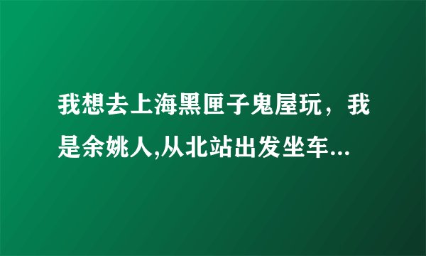 我想去上海黑匣子鬼屋玩，我是余姚人,从北站出发坐车，到虹桥站下车，做地铁怎么做阿，具体点的，谢谢了